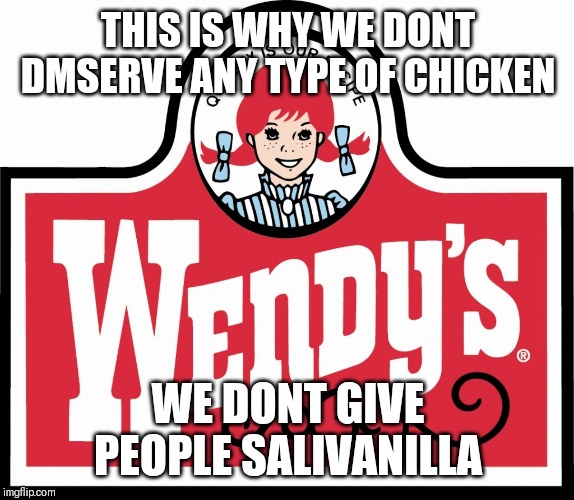 Wendy's | THIS IS WHY WE DONT DMSERVE ANY TYPE OF CHICKEN; WE DONT GIVE PEOPLE SALIVANILLA | image tagged in wendy's | made w/ Imgflip meme maker