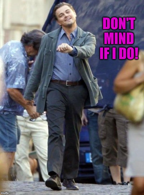 Dicaprio walking | DON'T MIND IF I DO! | image tagged in dicaprio walking | made w/ Imgflip meme maker