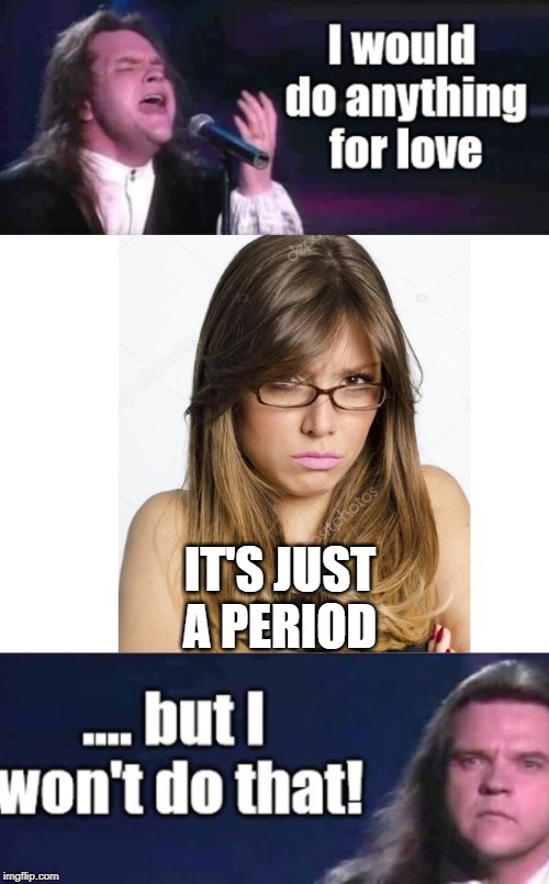 IT'S JUST A PERIOD | image tagged in period,meatloaf,i would do anything for love | made w/ Imgflip meme maker