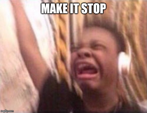 screaming kid witch headphones | MAKE IT STOP | image tagged in screaming kid witch headphones | made w/ Imgflip meme maker