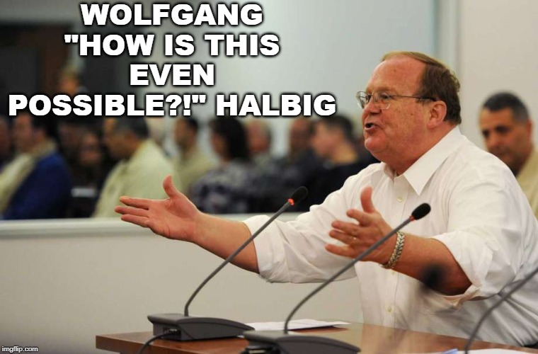 WOLFGANG "HOW IS THIS EVEN POSSIBLE?!" HALBIG | made w/ Imgflip meme maker