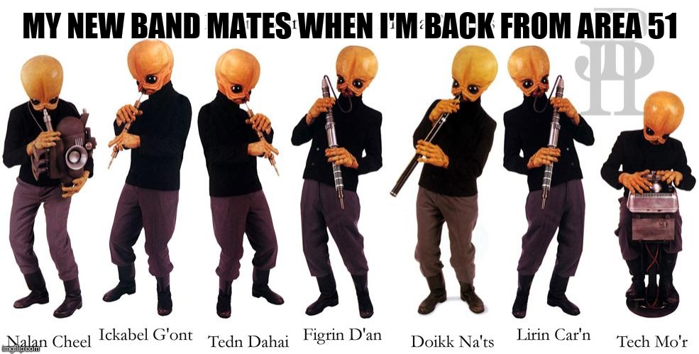 Me and the boys | MY NEW BAND MATES WHEN I'M BACK FROM AREA 51 | image tagged in me and the boys | made w/ Imgflip meme maker