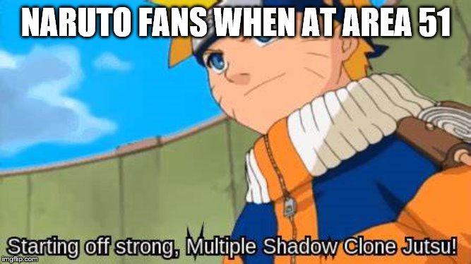 exactly how if anyone will show up | NARUTO FANS WHEN AT AREA 51 | image tagged in memes | made w/ Imgflip meme maker