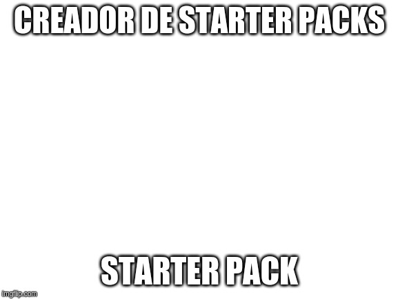 Blank White Template | CREADOR DE STARTER PACKS; STARTER PACK | image tagged in blank white template | made w/ Imgflip meme maker