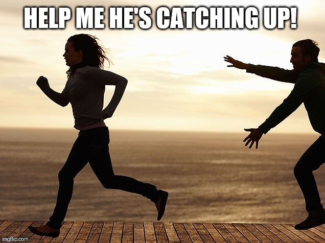 don't go away | HELP ME HE'S CATCHING UP! | image tagged in don't go away | made w/ Imgflip meme maker