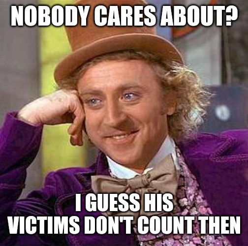 Creepy Condescending Wonka Meme | NOBODY CARES ABOUT? I GUESS HIS VICTIMS DON'T COUNT THEN | image tagged in memes,creepy condescending wonka | made w/ Imgflip meme maker