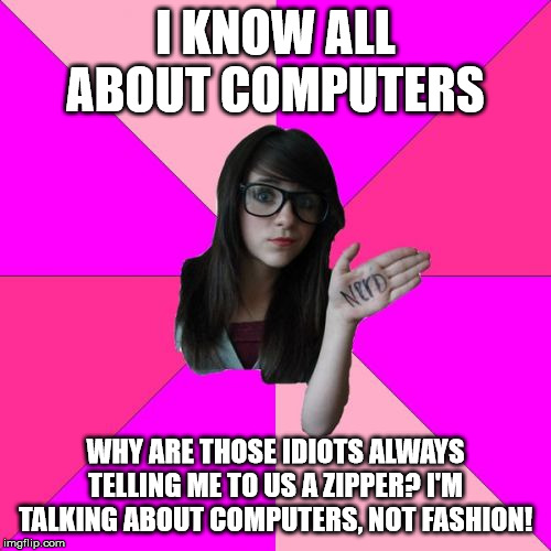 Idiot Nerd Girl | I KNOW ALL ABOUT COMPUTERS; WHY ARE THOSE IDIOTS ALWAYS TELLING ME TO US A ZIPPER? I'M TALKING ABOUT COMPUTERS, NOT FASHION! | image tagged in memes,idiot nerd girl | made w/ Imgflip meme maker