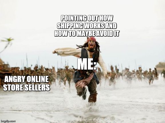 Jack Sparrow Being Chased Meme | ME: POINTING OUT HOW SHIPPING WORKS AND HOW TO MAYBE AVOID IT ANGRY ONLINE STORE SELLERS | image tagged in memes,jack sparrow being chased | made w/ Imgflip meme maker