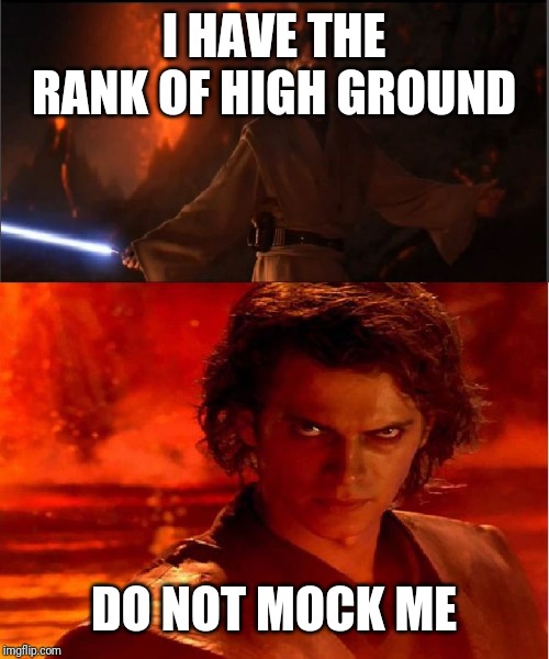 high ground | I HAVE THE RANK OF HIGH GROUND; DO NOT MOCK ME | image tagged in high ground | made w/ Imgflip meme maker