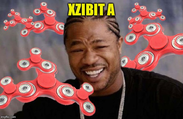 Fidget Spinner / Xzibit Yo Dawg | XZIBIT A | image tagged in fidget spinner / xzibit yo dawg | made w/ Imgflip meme maker