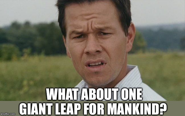 Mark Wahlburg confused | WHAT ABOUT ONE GIANT LEAP FOR MANKIND? | image tagged in mark wahlburg confused | made w/ Imgflip meme maker