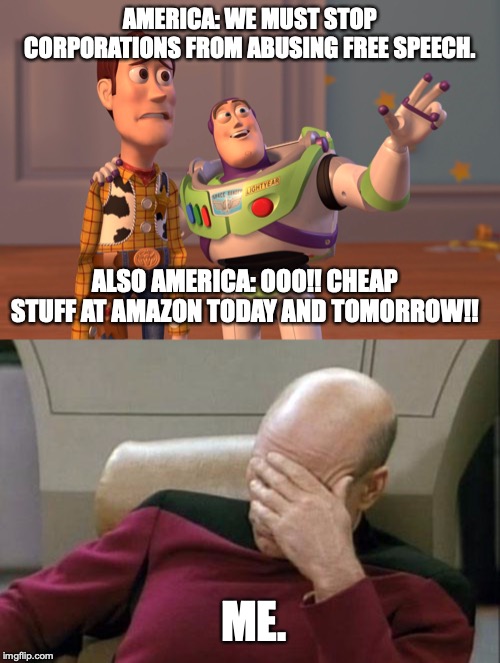 Nothing trumps cheap stuff at Amazon, not even your Country, amirite?!? | AMERICA: WE MUST STOP CORPORATIONS FROM ABUSING FREE SPEECH. ALSO AMERICA: OOO!! CHEAP STUFF AT AMAZON TODAY AND TOMORROW!! ME. | image tagged in captain picard facepalm,2019,free speech,amazon days,hypocrisy | made w/ Imgflip meme maker