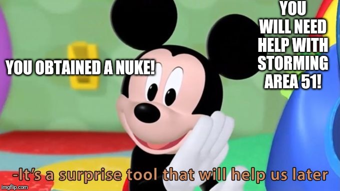 Mickey mouse tool | YOU WILL NEED HELP WITH STORMING AREA 51! YOU OBTAINED A NUKE! | image tagged in mickey mouse tool | made w/ Imgflip meme maker