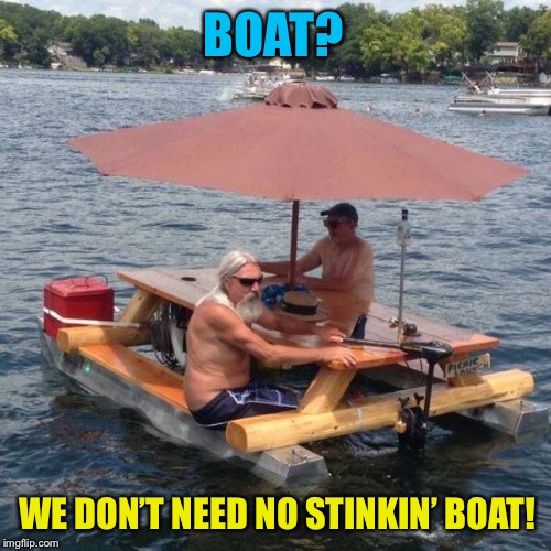 Pontoon Lampoon | BOAT? WE DON’T NEED NO STINKIN’ BOAT! | image tagged in redneck,table,boat,funny memes | made w/ Imgflip meme maker