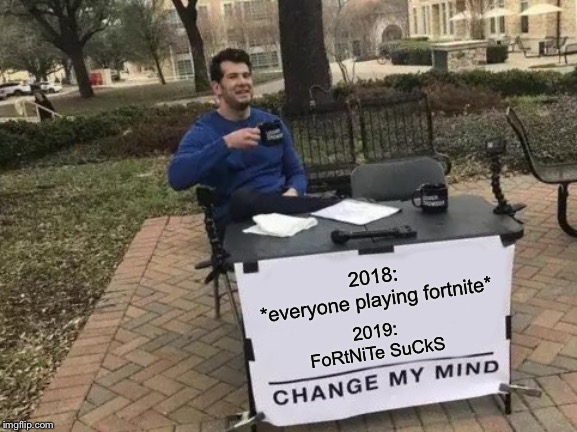 Like all popular things | 2018:
*everyone playing fortnite*; 2019:
FoRtNiTe SuCkS | image tagged in memes,change my mind | made w/ Imgflip meme maker