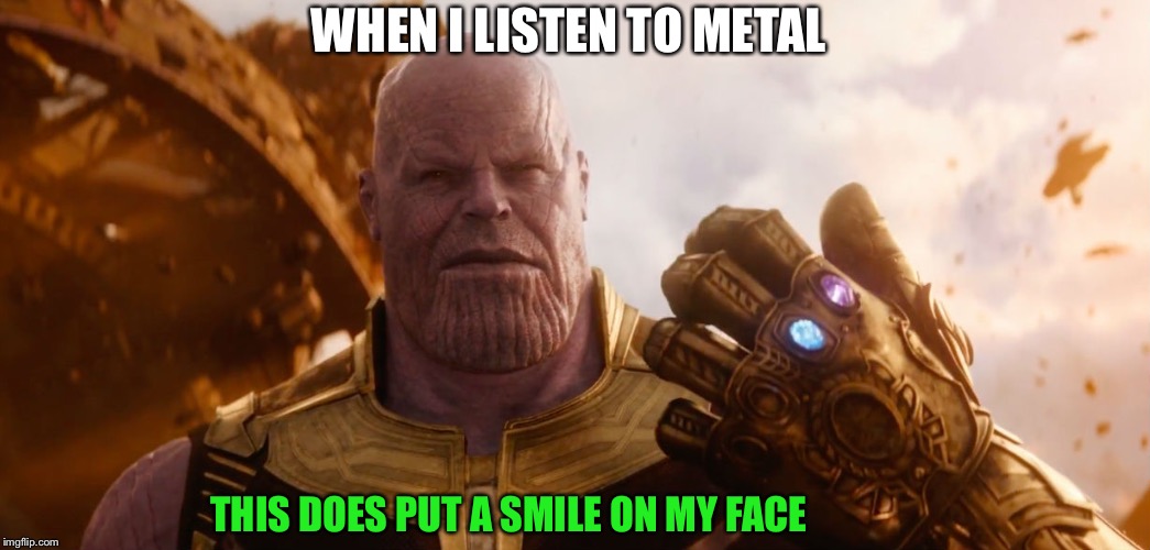 This does out a smile on my face | WHEN I LISTEN TO METAL; THIS DOES PUT A SMILE ON MY FACE | image tagged in this does out a smile on my face,heavy metal,cannibal corpse,metallica | made w/ Imgflip meme maker