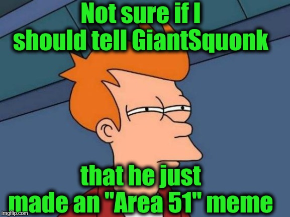 Futurama Fry Meme | Not sure if I should tell GiantSquonk that he just made an "Area 51" meme | image tagged in memes,futurama fry | made w/ Imgflip meme maker