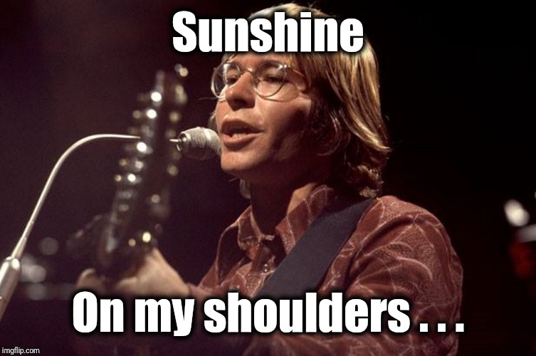 John Denver Sings | Sunshine On my shoulders . . . | image tagged in john denver sings | made w/ Imgflip meme maker