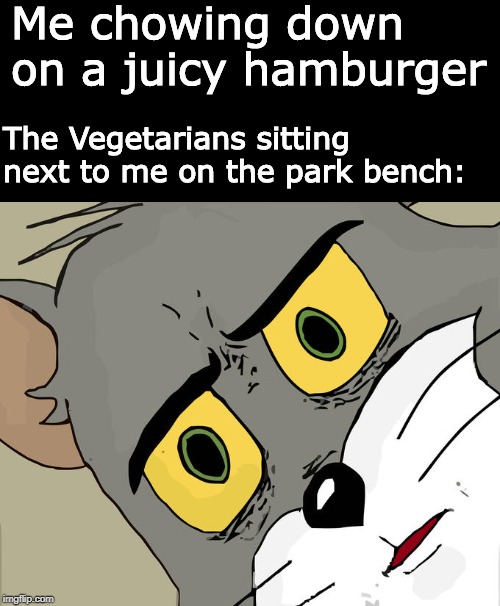 Meat is GREAT | Me chowing down on a juicy hamburger; The Vegetarians sitting next to me on the park bench: | image tagged in memes,unsettled tom | made w/ Imgflip meme maker
