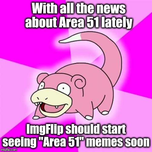 Slowpoke Meme | With all the news about Area 51 lately; ImgFlip should start seeing "Area 51" memes soon | image tagged in memes,slowpoke | made w/ Imgflip meme maker