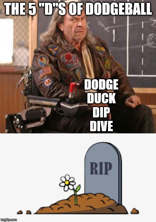 this isn't in bad taste, is it? | THE 5 "D"S OF DODGEBALL; DODGE
DUCK
DIP
DIVE | image tagged in rip headstone,dodgeball,duck,dive,dodge,die | made w/ Imgflip meme maker