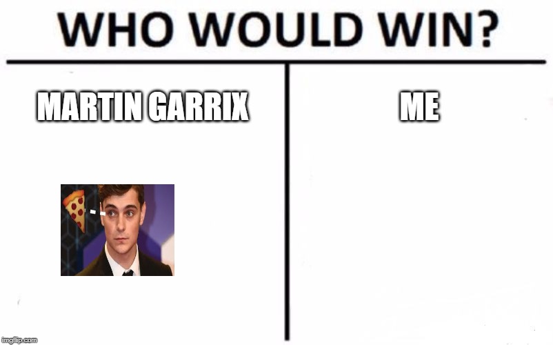 Who Would Win? | MARTIN GARRIX; ME | image tagged in memes,who would win | made w/ Imgflip meme maker