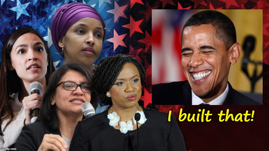 Obama Built "The Squad" | I built that! | image tagged in obama,the squad,aoc,ilhan omar,ayanna pressley,rashida tlaib | made w/ Imgflip meme maker