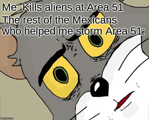 Unsettled Tom Meme | Me: Kills aliens at Area 51; The rest of the Mexicans who helped me storm Area 51: | image tagged in memes,unsettled tom,area 51 | made w/ Imgflip meme maker