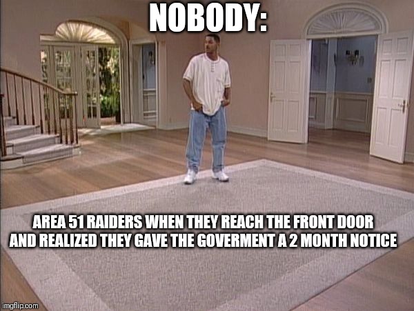 Will Smith empty room | NOBODY:; AREA 51 RAIDERS WHEN THEY REACH THE FRONT DOOR AND REALIZED THEY GAVE THE GOVERMENT A 2 MONTH NOTICE | image tagged in will smith empty room | made w/ Imgflip meme maker