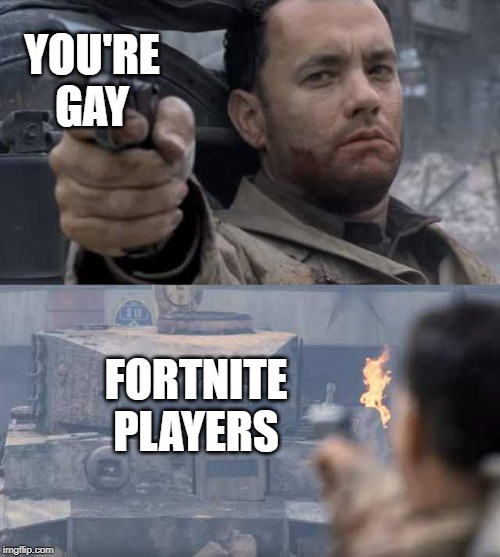 Tom Hanks Tank | YOU'RE GAY; FORTNITE PLAYERS | image tagged in tom hanks tank | made w/ Imgflip meme maker