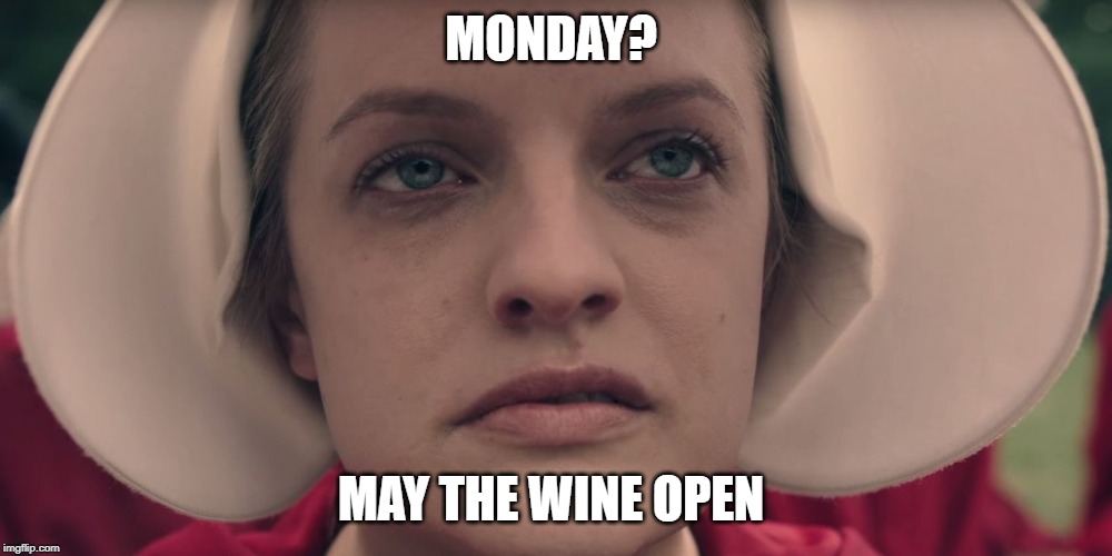 handmaiden | MONDAY? MAY THE WINE OPEN | image tagged in handmaiden | made w/ Imgflip meme maker