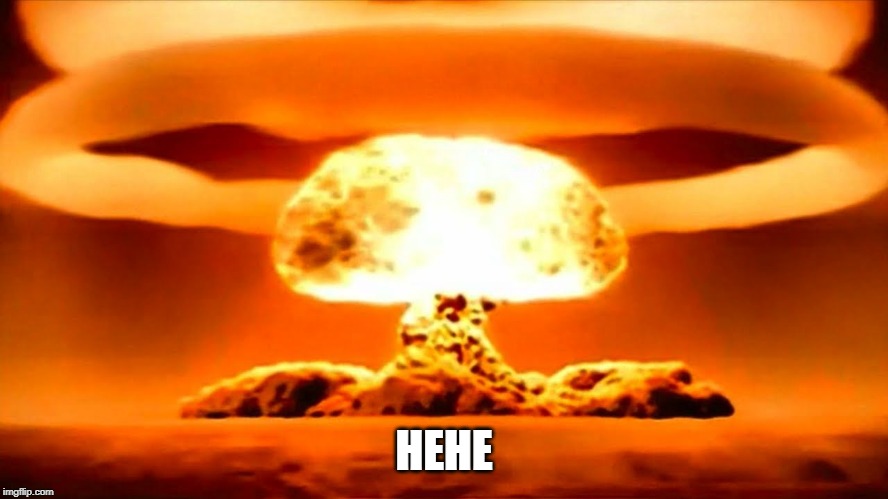Nuke | HEHE | image tagged in nuke | made w/ Imgflip meme maker
