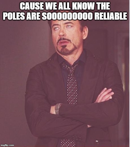 Face You Make Robert Downey Jr Meme | CAUSE WE ALL KNOW THE POLES ARE SOOOOOOOOO RELIABLE | image tagged in memes,face you make robert downey jr | made w/ Imgflip meme maker