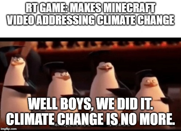 The Power of Streamers | RT GAME: MAKES MINECRAFT VIDEO ADDRESSING CLIMATE CHANGE; WELL BOYS, WE DID IT. CLIMATE CHANGE IS NO MORE. | image tagged in well boys we did it blank is no more,funny | made w/ Imgflip meme maker