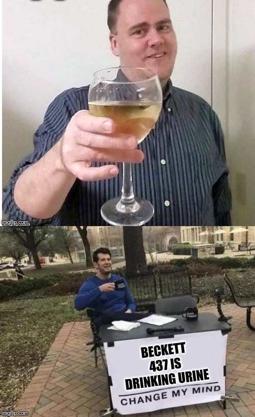 BECKETT 437 IS DRINKING URINE | image tagged in memes,change my mind | made w/ Imgflip meme maker