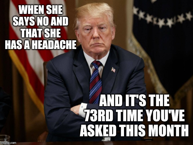Pouty Boy | WHEN SHE SAYS NO AND THAT SHE HAS A HEADACHE; AND IT'S THE 73RD TIME YOU'VE ASKED THIS MONTH | image tagged in pouty boy | made w/ Imgflip meme maker