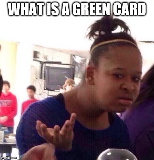 what is a green card | WHAT IS A GREEN CARD | image tagged in memes,black girl wat,funny memes,green card | made w/ Imgflip meme maker