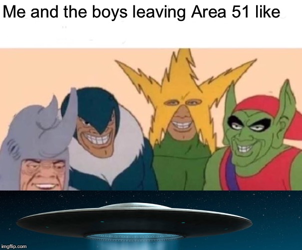 Me And The Boys Meme | Me and the boys leaving Area 51 like | image tagged in memes,me and the boys | made w/ Imgflip meme maker