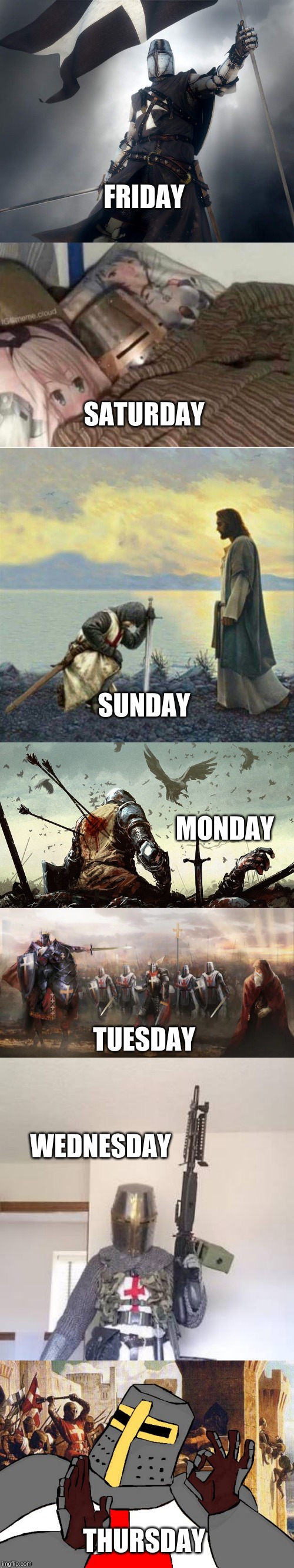 How I feel every day of the Week: In comment to TimidDeer's meme | FRIDAY; SATURDAY; SUNDAY; MONDAY; TUESDAY; WEDNESDAY; THURSDAY | image tagged in deus vult,when the deus vult is deus vult | made w/ Imgflip meme maker