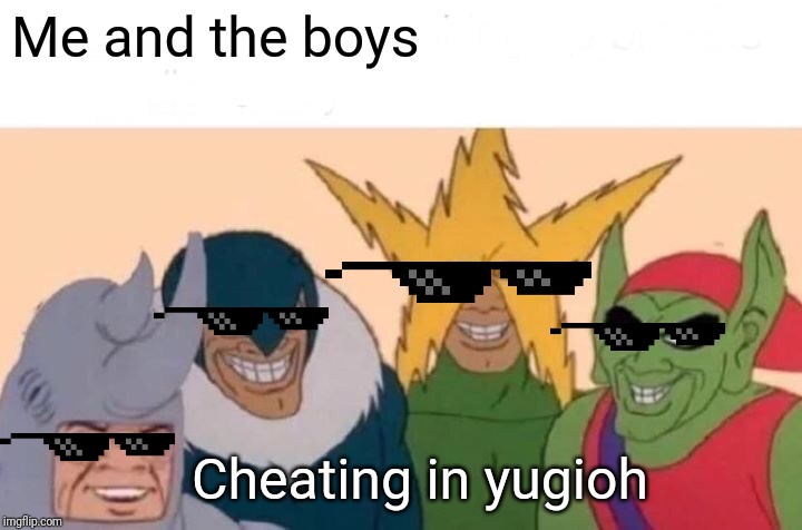Me And The Boys Meme | Me and the boys Cheating in yugioh | image tagged in memes,me and the boys | made w/ Imgflip meme maker