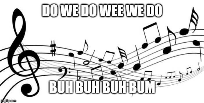 music notes | DO WE DO WEE WE DO BUH BUH BUH BUM | image tagged in music notes | made w/ Imgflip meme maker