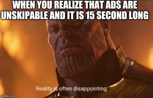 Reality is often dissapointing | WHEN YOU REALIZE THAT ADS ARE UNSKIPABLE AND IT IS 15 SECOND LONG | image tagged in reality is often dissapointing | made w/ Imgflip meme maker
