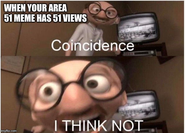 Coincidence, I THINK NOT | WHEN YOUR AREA 51 MEME HAS 51 VIEWS | image tagged in coincidence i think not | made w/ Imgflip meme maker