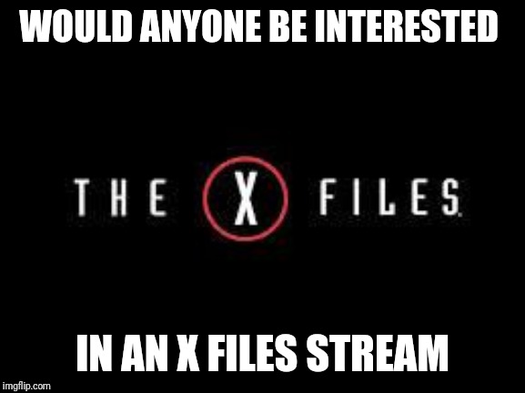 This is my favorite show. Anyone else? If so should we meme it? Let me know. | WOULD ANYONE BE INTERESTED; IN AN X FILES STREAM | image tagged in x-files | made w/ Imgflip meme maker