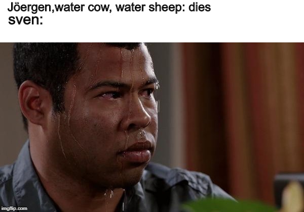 sweating bullets | Jöergen,water cow, water sheep: dies; sven: | image tagged in sweating bullets | made w/ Imgflip meme maker
