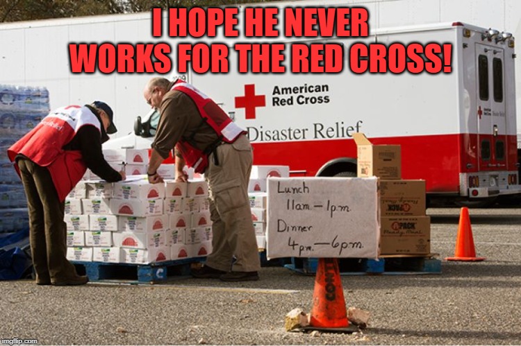 Red Cross | I HOPE HE NEVER WORKS FOR THE RED CROSS! | image tagged in red cross | made w/ Imgflip meme maker