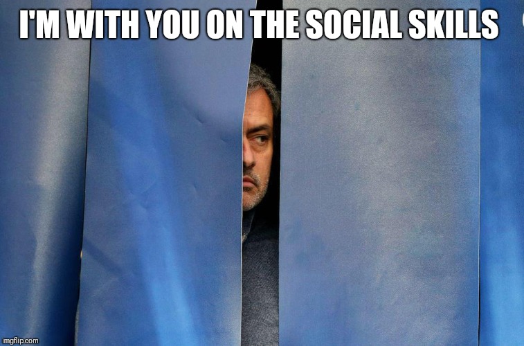 Mourinho behind the curtains | I'M WITH YOU ON THE SOCIAL SKILLS | image tagged in mourinho behind the curtains | made w/ Imgflip meme maker