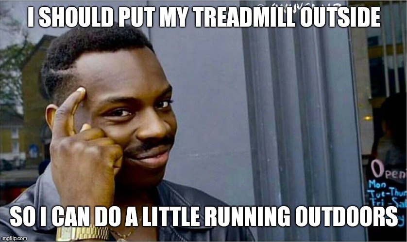 Pure Genius | I SHOULD PUT MY TREADMILL OUTSIDE; SO I CAN DO A LITTLE RUNNING OUTDOORS | image tagged in good idea bad idea,genius | made w/ Imgflip meme maker