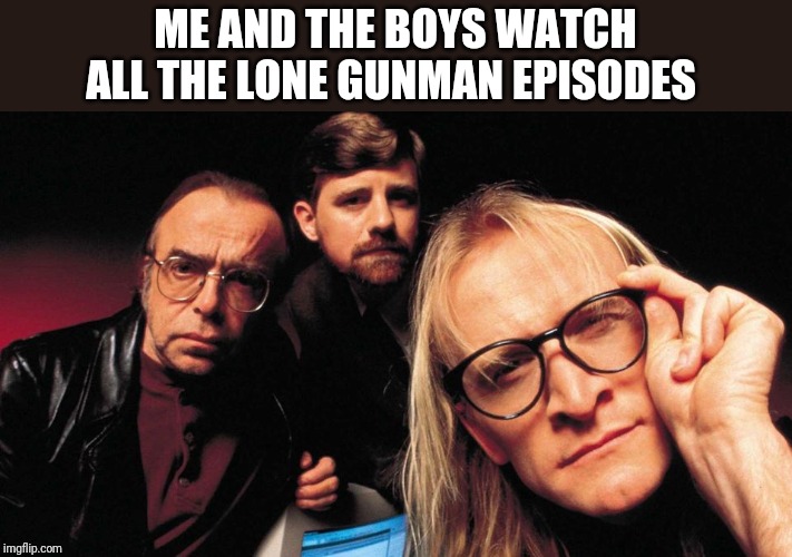 X-Files Lone Ranger | ME AND THE BOYS WATCH ALL THE LONE GUNMAN EPISODES | image tagged in x-files lone ranger | made w/ Imgflip meme maker