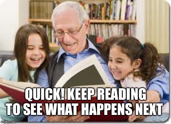 Storytelling Grandpa Meme | QUICK! KEEP READING TO SEE WHAT HAPPENS NEXT | image tagged in memes,storytelling grandpa | made w/ Imgflip meme maker